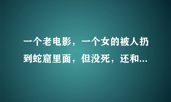 一个老电影，一个女的被人扔到蛇窟里面，但没死，还和蛇发生了关系，生了个小女孩，头上都是蛇