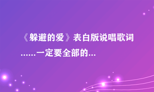 《躲避的爱》表白版说唱歌词......一定要全部的....