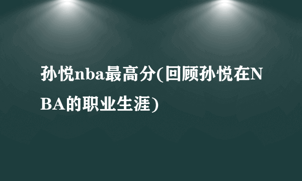 孙悦nba最高分(回顾孙悦在NBA的职业生涯)