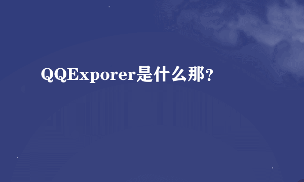 QQExporer是什么那？