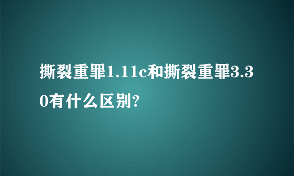 撕裂重罪1.11c和撕裂重罪3.30有什么区别?