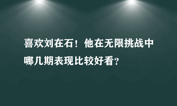 喜欢刘在石！他在无限挑战中哪几期表现比较好看？