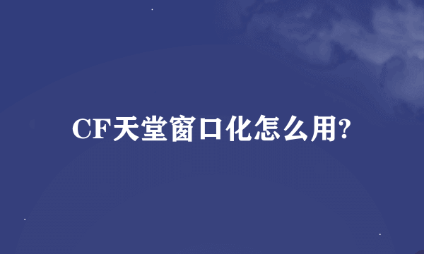 CF天堂窗口化怎么用?