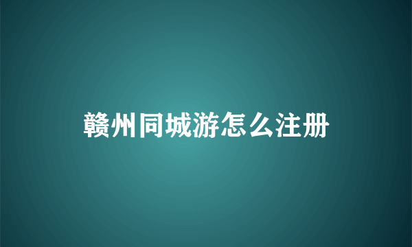 赣州同城游怎么注册