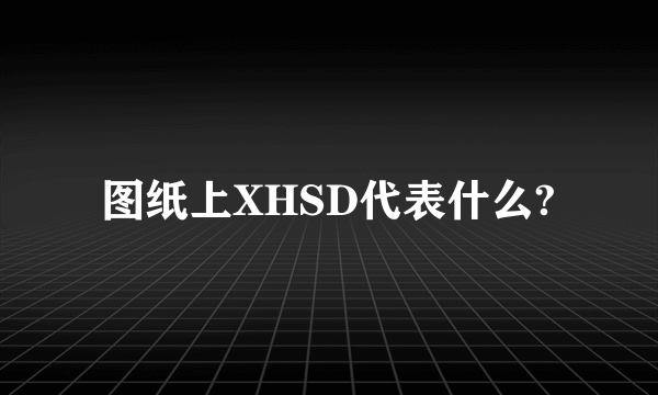 图纸上XHSD代表什么?