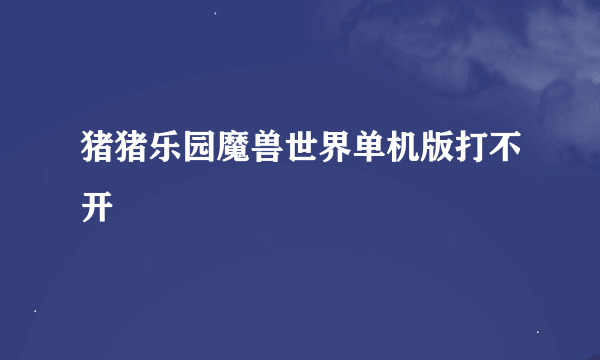 猪猪乐园魔兽世界单机版打不开