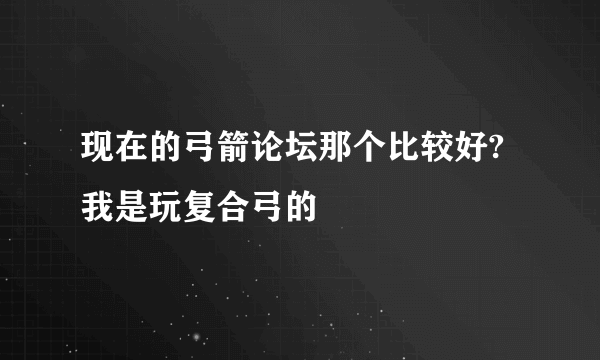 现在的弓箭论坛那个比较好?我是玩复合弓的