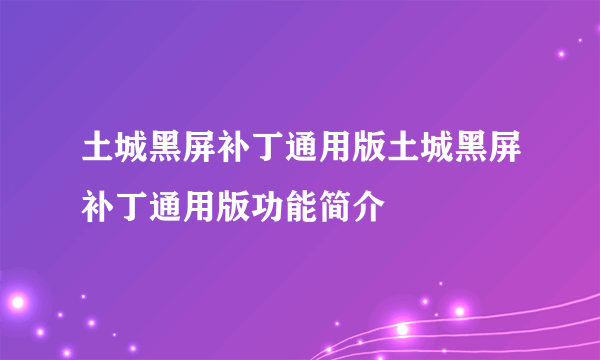 土城黑屏补丁通用版土城黑屏补丁通用版功能简介