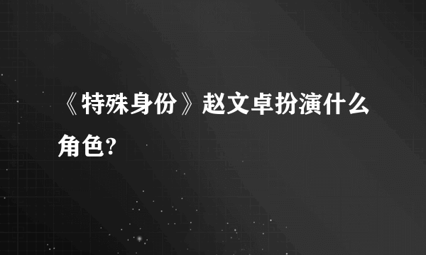 《特殊身份》赵文卓扮演什么角色?