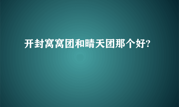 开封窝窝团和晴天团那个好?