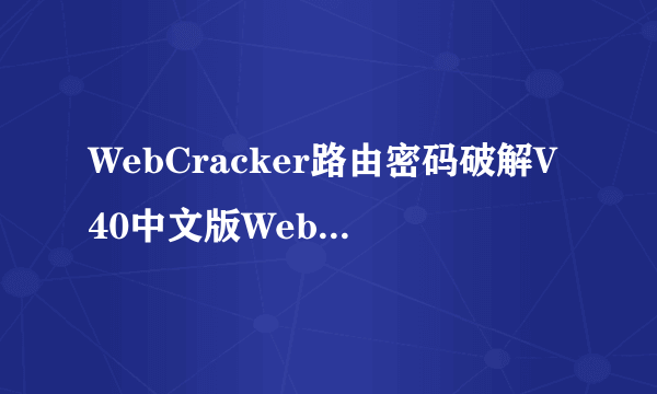 WebCracker路由密码破解V40中文版WebCracker路由密码破解V40中文版功能简介