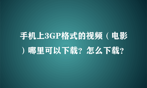 手机上3GP格式的视频（电影）哪里可以下载？怎么下载？