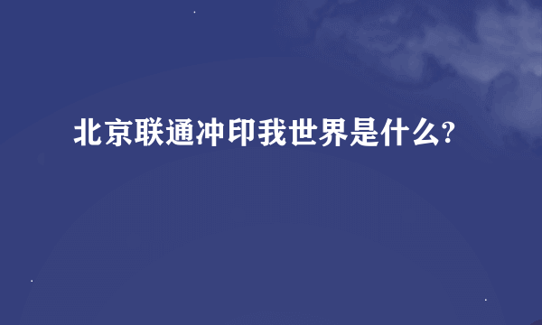 北京联通冲印我世界是什么?