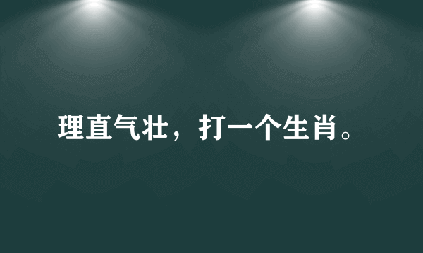 理直气壮，打一个生肖。