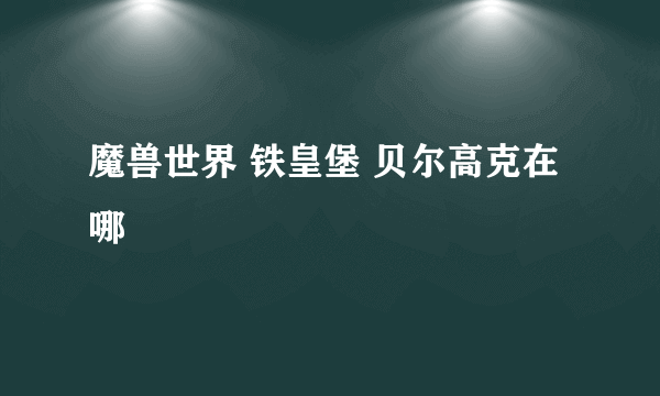 魔兽世界 铁皇堡 贝尔高克在哪