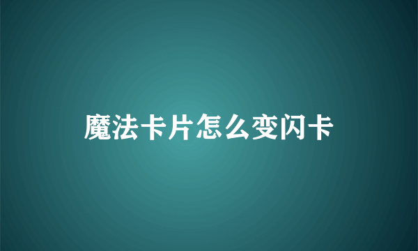 魔法卡片怎么变闪卡