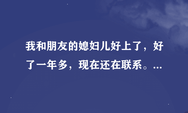 我和朋友的媳妇儿好上了，好了一年多，现在还在联系。不想分开谁告诉我怎么办？