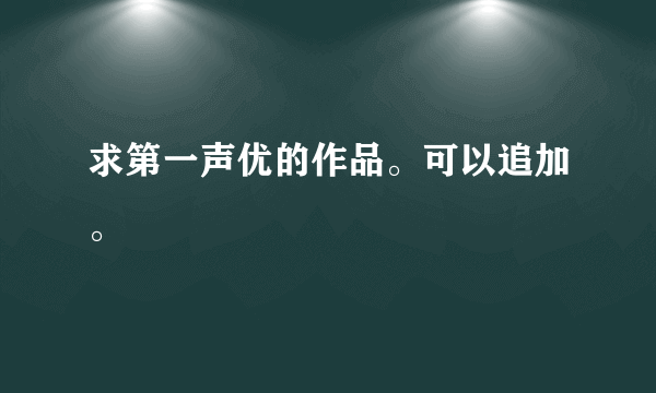 求第一声优的作品。可以追加。