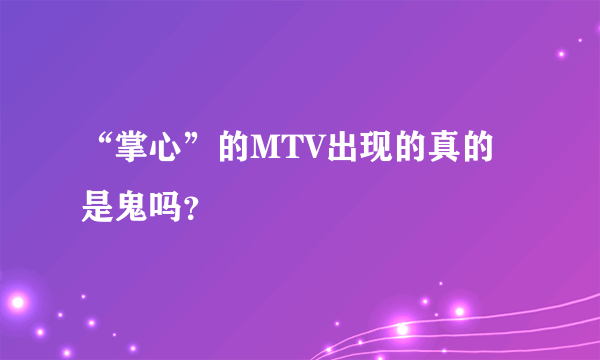 “掌心”的MTV出现的真的是鬼吗？