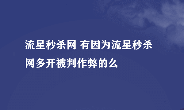 流星秒杀网 有因为流星秒杀网多开被判作弊的么