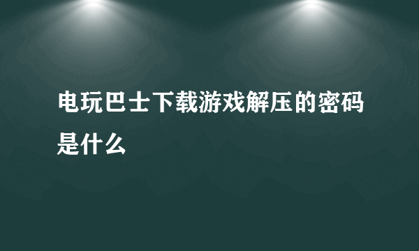 电玩巴士下载游戏解压的密码是什么