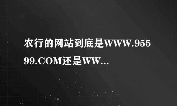 农行的网站到底是WWW.95599.COM还是WWW.ABCHINA.COM?