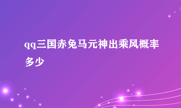 qq三国赤兔马元神出乘风概率多少