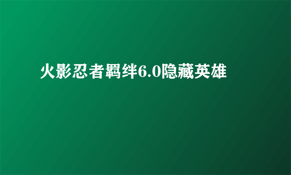 火影忍者羁绊6.0隐藏英雄