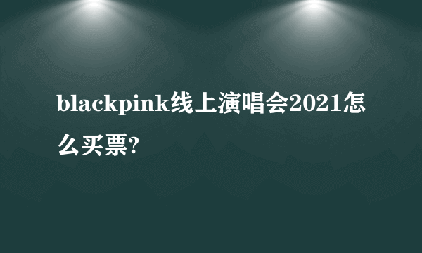 blackpink线上演唱会2021怎么买票?