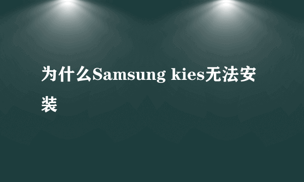 为什么Samsung kies无法安装