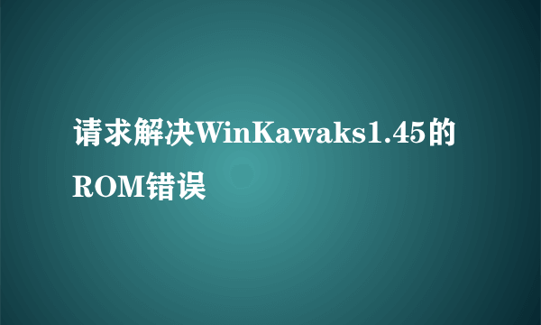 请求解决WinKawaks1.45的ROM错误