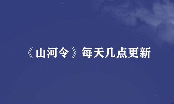 《山河令》每天几点更新