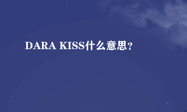 DARA KISS什么意思？