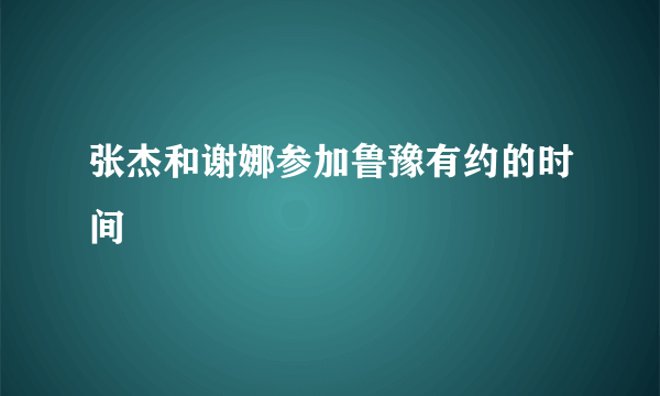 张杰和谢娜参加鲁豫有约的时间