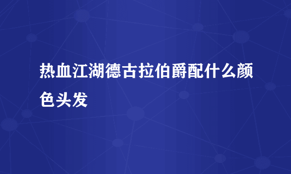 热血江湖德古拉伯爵配什么颜色头发