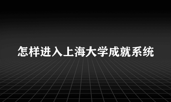 怎样进入上海大学成就系统