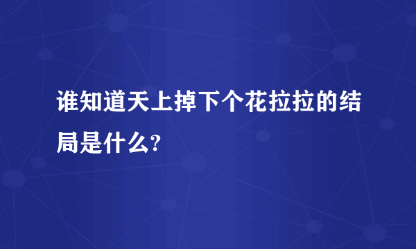 谁知道天上掉下个花拉拉的结局是什么?