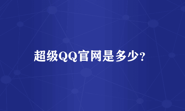 超级QQ官网是多少？