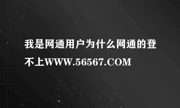 我是网通用户为什么网通的登不上WWW.56567.COM