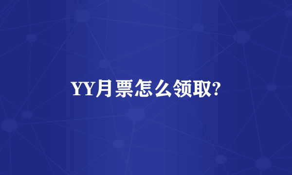 YY月票怎么领取?