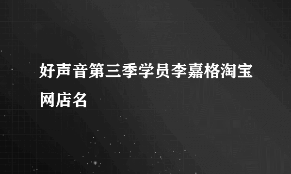 好声音第三季学员李嘉格淘宝网店名