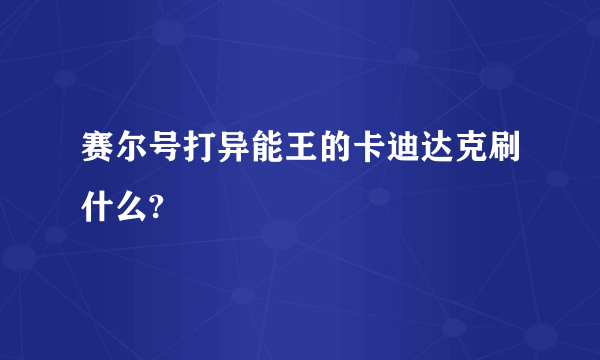 赛尔号打异能王的卡迪达克刷什么?