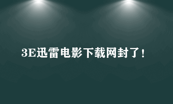 3E迅雷电影下载网封了！