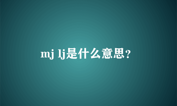 mj lj是什么意思？