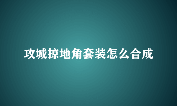 攻城掠地角套装怎么合成