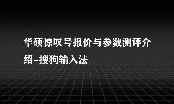 华硕惊叹号报价与参数测评介绍-搜狗输入法