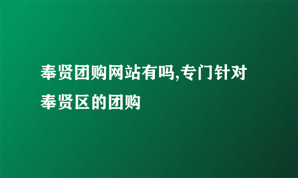 奉贤团购网站有吗,专门针对奉贤区的团购