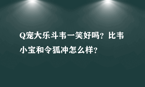 Q宠大乐斗韦一笑好吗？比韦小宝和令狐冲怎么样？