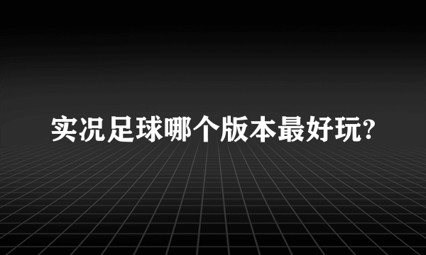 实况足球哪个版本最好玩?