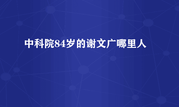 中科院84岁的谢文广哪里人